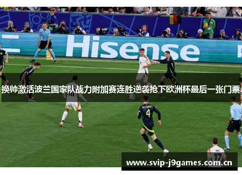 换帅激活波兰国家队战力附加赛连胜逆袭抢下欧洲杯最后一张门票